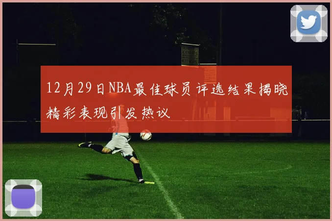 12月29日NBA最佳球员评选结果揭晓精彩表现引发热议
