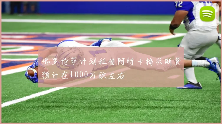 佛罗伦萨计划租借阿特卡梅买断费预计在1000万欧左右