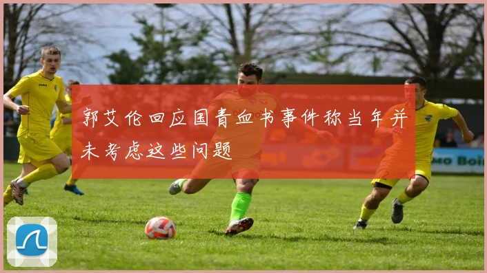 郭艾伦回应国青血书事件称当年并未考虑这些问题