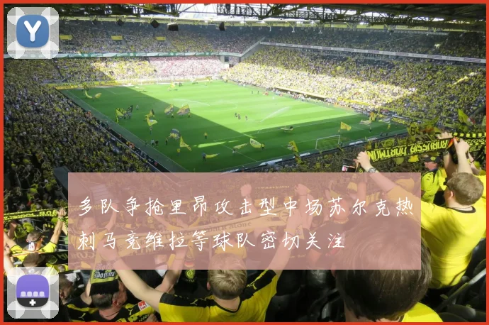 多队争抢里昂攻击型中场苏尔克热刺马竞维拉等球队密切关注