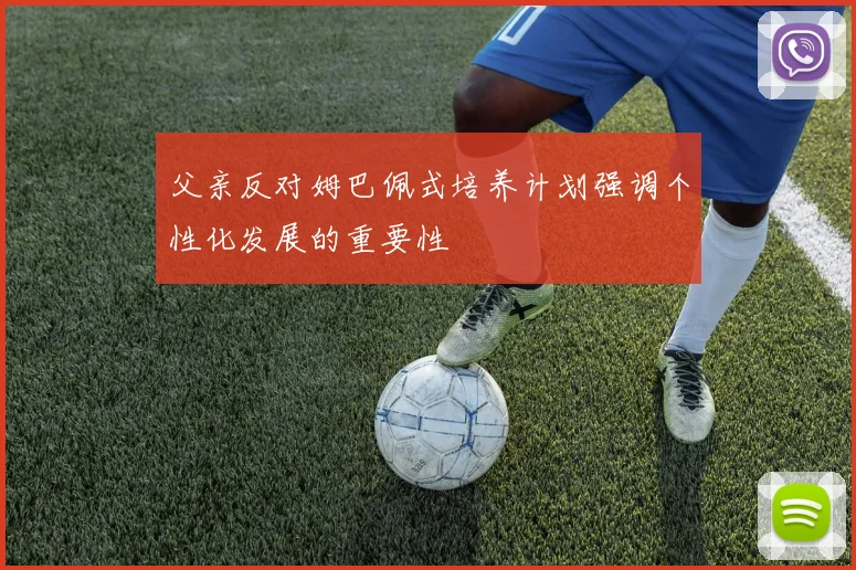 父亲反对姆巴佩式培养计划强调个性化发展的重要性