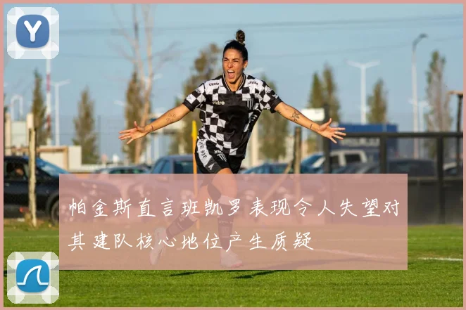 帕金斯直言班凯罗表现令人失望对其建队核心地位产生质疑