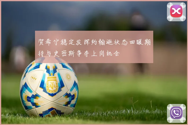 贺希宁稳定发挥约翰逊状态回暖期待与史密斯争夺上岗机会