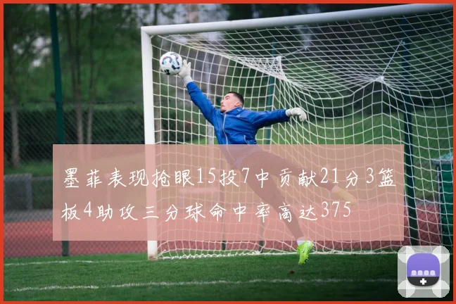 墨菲表现抢眼15投7中贡献21分3篮板4助攻三分球命中率高达375