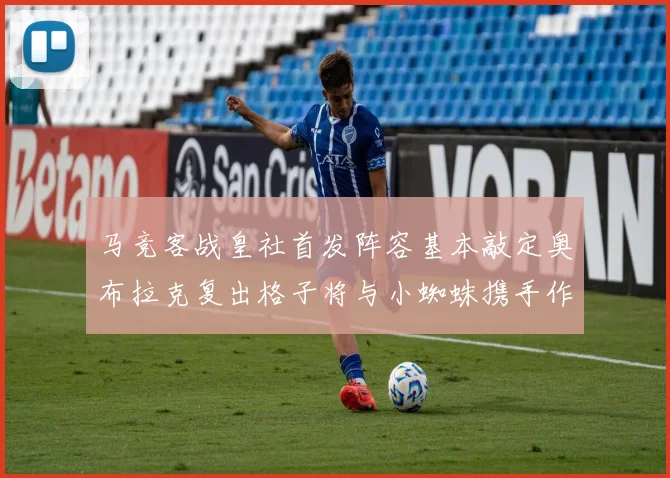 马竞客战皇社首发阵容基本敲定奥布拉克复出格子将与小蜘蛛携手作战