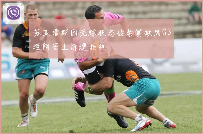 苏亚雷斯因无球状态被禁赛缺席G3迈阿密上诉遭拒绝