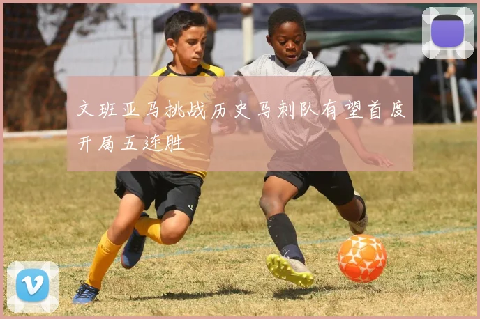 文班亚马挑战历史马刺队有望首度开局五连胜