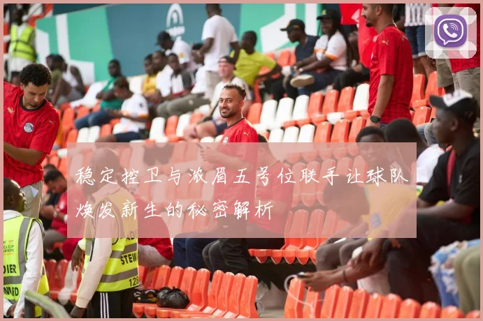 稳定控卫与浓眉五号位联手让球队焕发新生的秘密解析