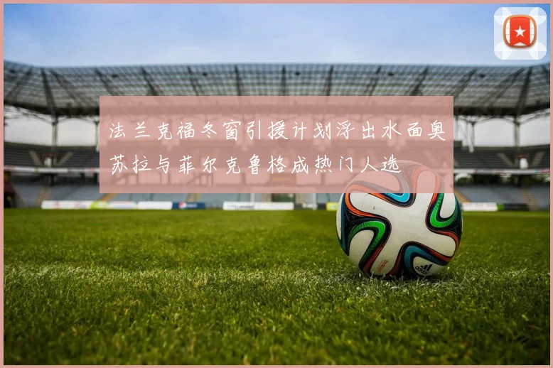 法兰克福冬窗引援计划浮出水面奥苏拉与菲尔克鲁格成热门人选